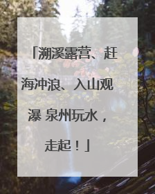 溯溪露营、赶海冲浪、入山观瀑 泉州玩水，走起！